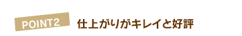 POINT2.仕上がりもキレイと好評です