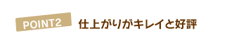 POINT2 仕上がりもキレイと好評