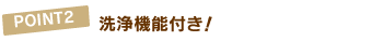 POINT2 洗浄機能付き!