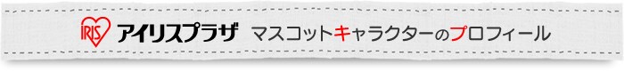 アイリスプラザマスコットキャラクターのプロフィール