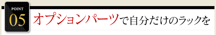 POINT5.オプションパーツで自分だけのラックを