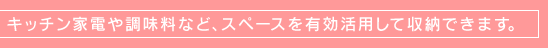 �L�b�`���Ɠd�⒲�����ȂǁA�X�y�[�X��L�����p���Ď��[�ł��܂��B