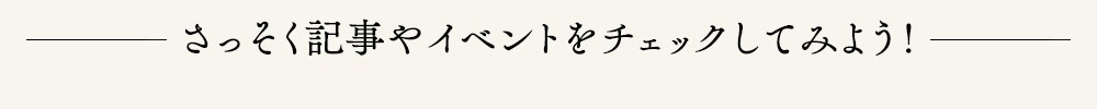 早速、記事やイベントをチェックしてみよう!