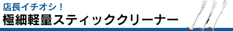 店長イチオシ!極細軽量スティッククリーナー
