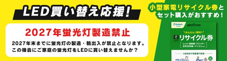 LED買い替え応援 2027年蛍光灯製造禁止 小型家電リサイクル券とセット購入がおすすめ