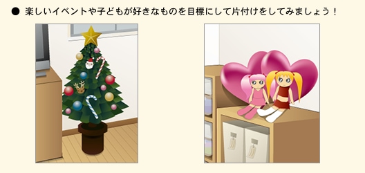 ●楽しいイベントや子どもが好きなものを目標にして片付けをしてみましょう!