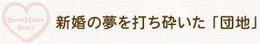 新婚の夢を打ち砕いた 「団地」