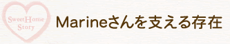 Marineさんを支える存在