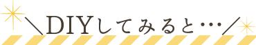DIYしてみると…