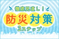 徹底見直し!【防災対策】3ステップ