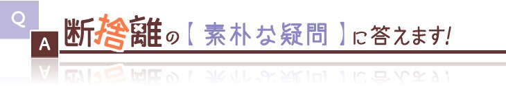 断捨離の素朴なギモンに答えます!