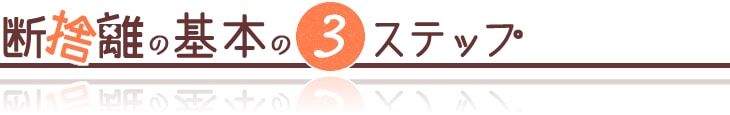 断捨離の基本の3ステップ