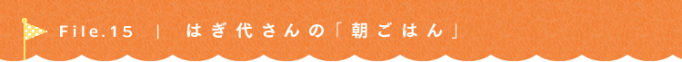 第15回 専業主婦の毎日朝ごはん はぎ代さん