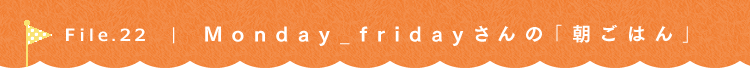 第22回 日々の料理 Monday_fridayさん