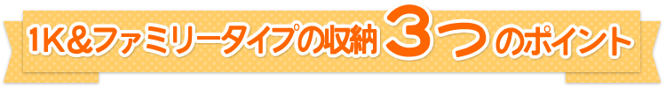 1K&ファミリータイプの収納3つのポイント