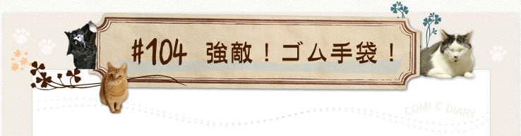 #104 強敵!ゴム手袋!