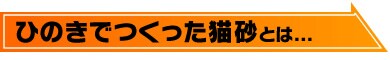ひのきでつくった猫砂とは...