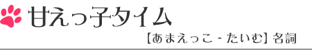 甘えっ子タイム