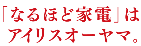 なるほど家電はアイリスオーヤマ