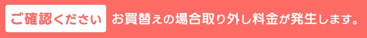 お取替えの場合追加料金が発生します。