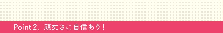 頑丈さに自信あり！