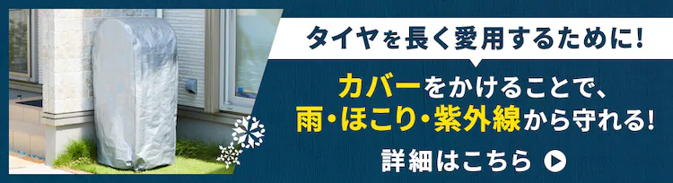 タイヤを長く愛用するために! カバーをかけることで、雨・ほこり・紫外線から守れる! 詳細はこちら