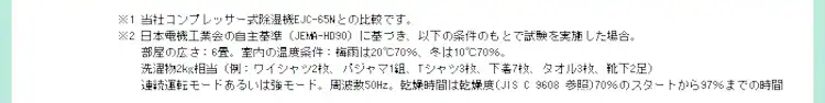 ※1 当社コンプレッサー式除湿機EJC-65との比較です。※2 除湿機の衣類乾燥性能は2001年2月に制定された一般社団法人 日本電機工業会の自主基準(JEMA-HD090)により測定した値を表示しております。