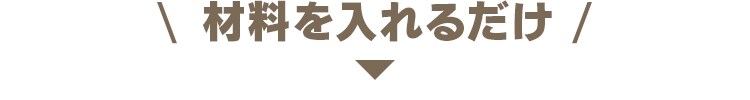 材料を入れるだけ