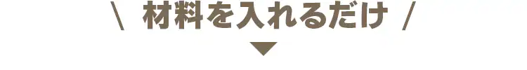 材料を入れるだけ