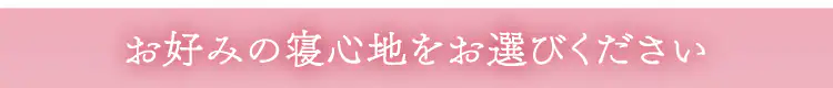 お好みの寝心地をお選びください