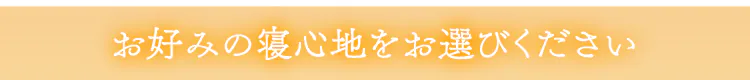 お好みの寝心地をお選びください
