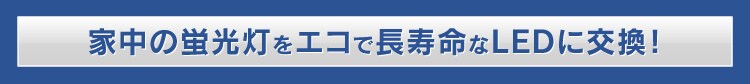 家中の蛍光灯をエコで長寿命なLEDに交換！
