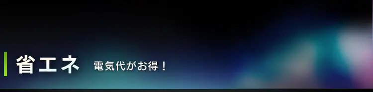 省エネ 電気代がお得!