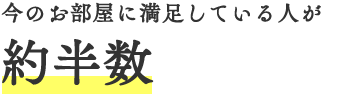 今のお部屋に満足している人が約半数