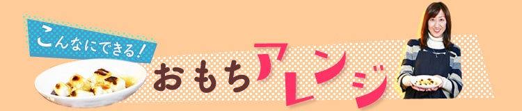 こんなにできる!おもちアレンジ