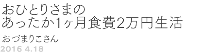 第67回 おひとりさまのあったか1ヶ月食費2万円生活 おづまりこさん