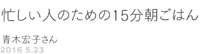 第68回 忙しい人のための15分朝ごはん 青木宏子さん