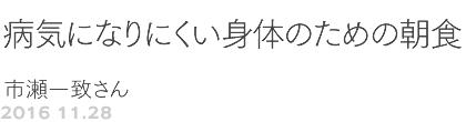 第74回 病気になりにくい身体のための朝食・・・市瀬一致さん