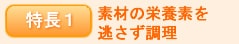 特長1 素材の栄養素を逃さず調理