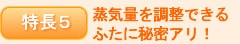 特長5 蒸気量を調整できる ふたに秘密アリ!
