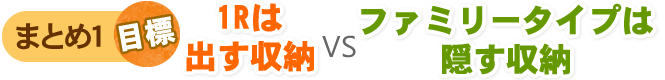 まとめ1目標1Rは出す収納 VS ファミリータイプは隠す収納