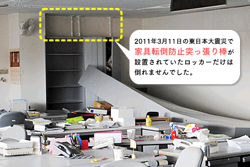 2011年3月11日の東日本大震災で家具転倒防止突っ張り棒が設置されていたロッカーだけは倒れませんでした。