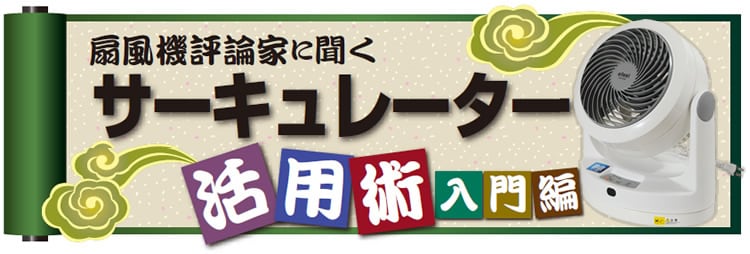 扇風機評論家に聞く サーキュレーター 活用術 入門編