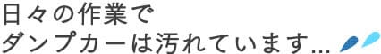 日々の作業でダンプカーはよごれています