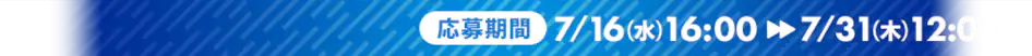 応募期間:2025年7月16日(水)16:00〜7月31日(木)12:00